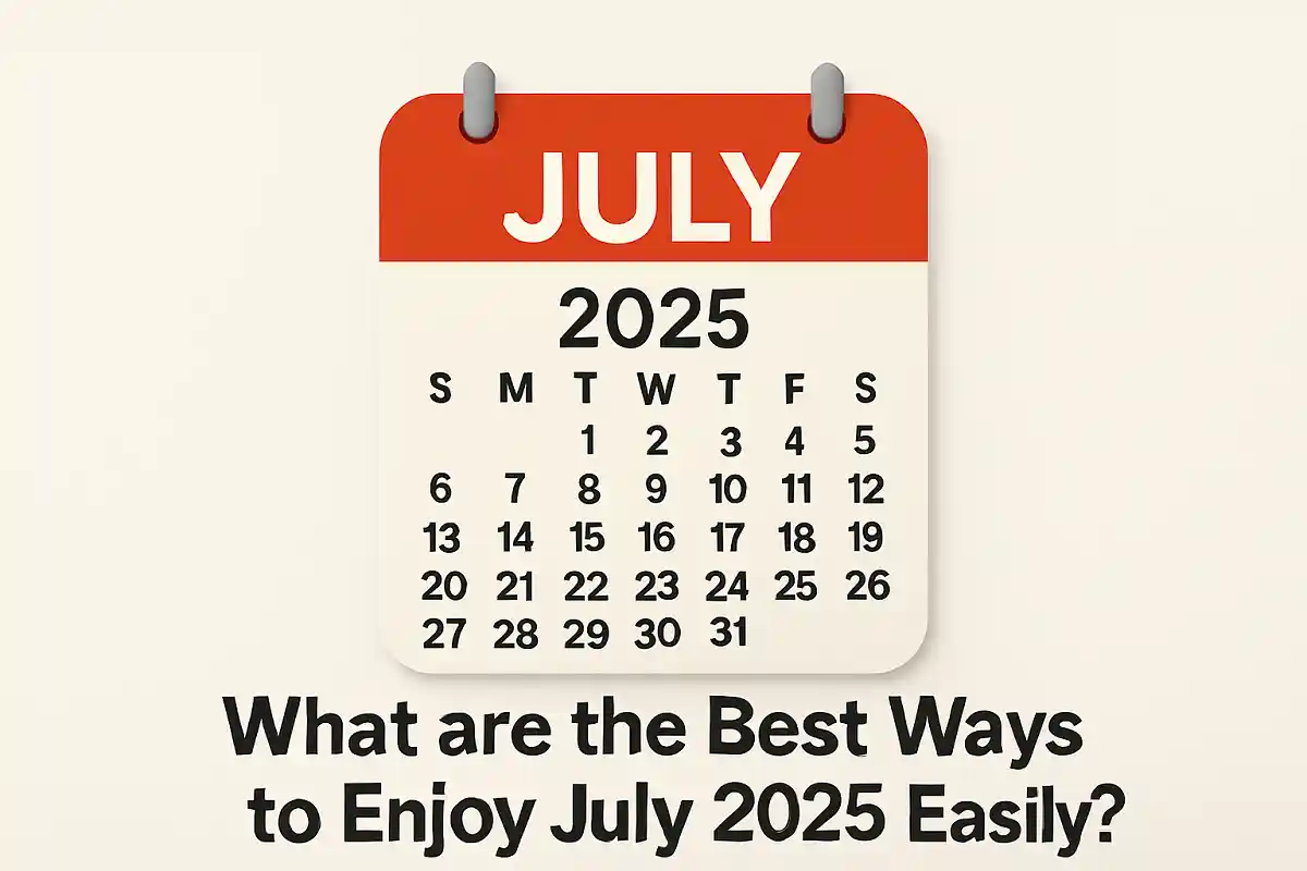 What are the Best Ways to Enjoy July 2025 Easily?